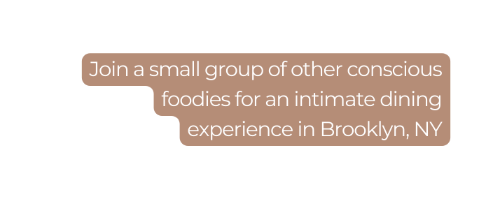 Join a small group of other conscious foodies for an intimate dining experience in Brooklyn NY